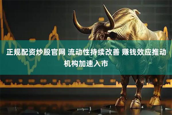 正规配资炒股官网 流动性持续改善 赚钱效应推动机构加速入市