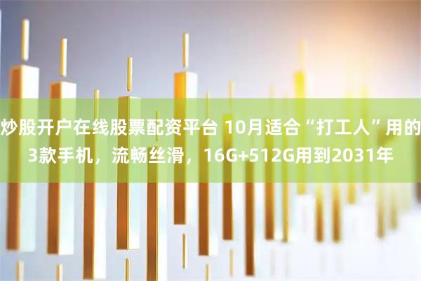 炒股开户在线股票配资平台 10月适合“打工人”用的3款手机，流畅丝滑，16G+512G用到2031年
