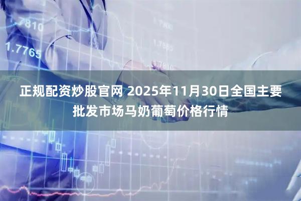 正规配资炒股官网 2025年11月30日全国主要批发市场马奶葡萄价格行情