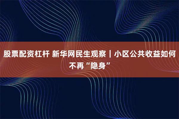 股票配资杠杆 新华网民生观察｜小区公共收益如何不再“隐身”