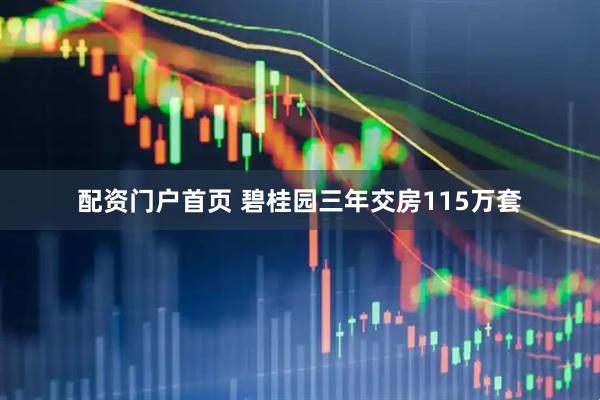 配资门户首页 碧桂园三年交房115万套
