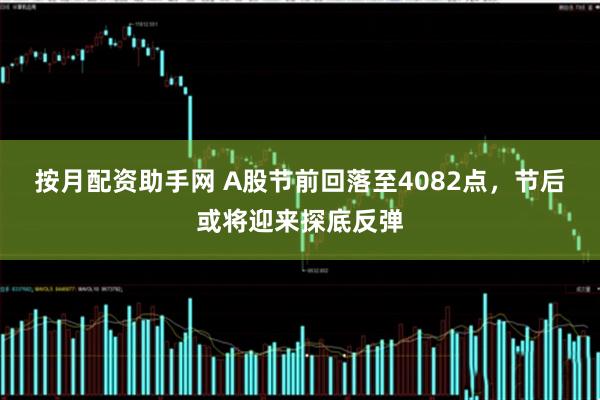 按月配资助手网 A股节前回落至4082点，节后或将迎来探底反弹