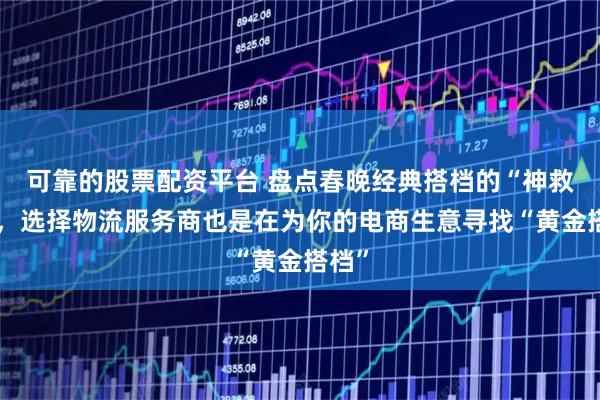 可靠的股票配资平台 盘点春晚经典搭档的“神救场”，选择物流服务商也是在为你的电商生意寻找“黄金搭档”