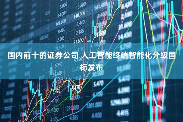 国内前十的证券公司 人工智能终端智能化分级国标发布